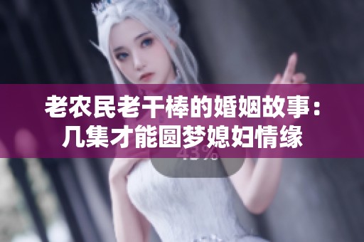 老农民老干棒的婚姻故事：几集才能圆梦媳妇情缘