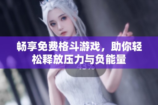 畅享免费格斗游戏，助你轻松释放压力与负能量