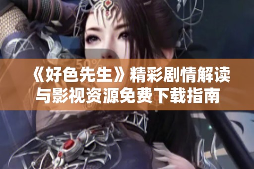 《好色先生》精彩剧情解读与影视资源免费下载指南