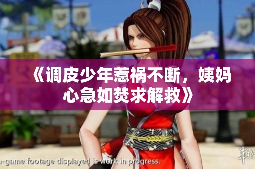 《调皮少年惹祸不断，姨妈心急如焚求解救》