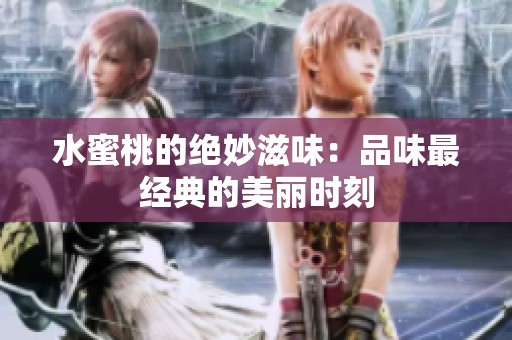 水蜜桃的绝妙滋味：品味最经典的美丽时刻