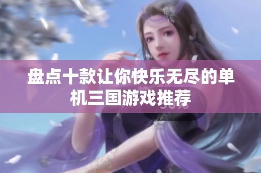 盘点十款让你快乐无尽的单机三国游戏推荐