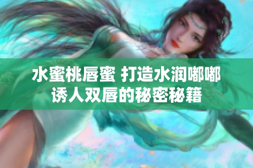水蜜桃唇蜜 打造水润嘟嘟诱人双唇的秘密秘籍