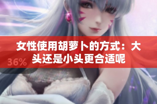 女性使用胡萝卜的方式：大头还是小头更合适呢
