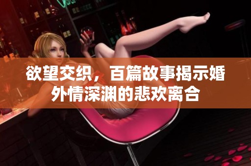 欲望交织，百篇故事揭示婚外情深渊的悲欢离合