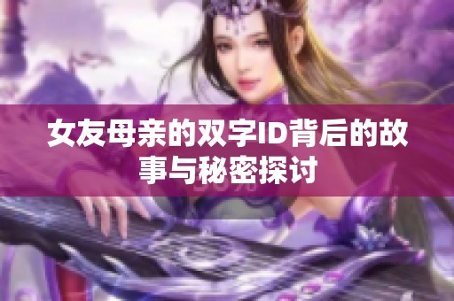 女友母亲的双字ID背后的故事与秘密探讨