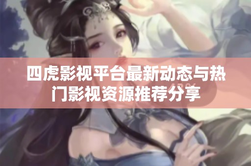 四虎影视平台最新动态与热门影视资源推荐分享