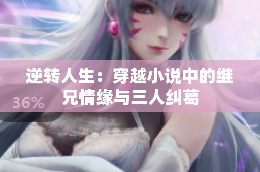 逆转人生：穿越小说中的继兄情缘与三人纠葛