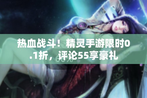 热血战斗！精灵手游限时0.1折，评论55享豪礼