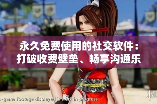 永久免费使用的社交软件：打破收费壁垒、畅享沟通乐趣