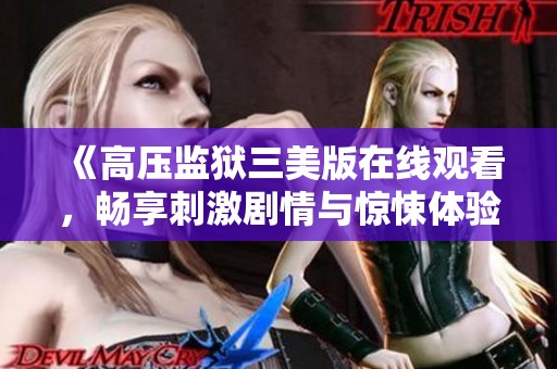 《高压监狱三美版在线观看，畅享刺激剧情与惊悚体验》
