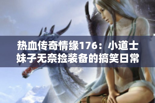 热血传奇情缘176：小道士妹子无奈捡装备的搞笑日常