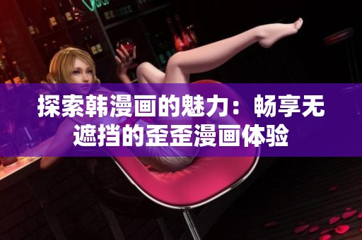 探索韩漫画的魅力：畅享无遮挡的歪歪漫画体验