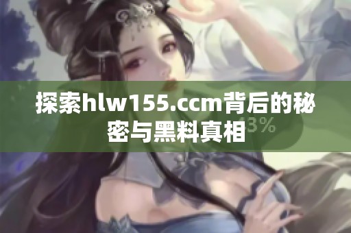 探索hlw155.ccm背后的秘密与黑料真相