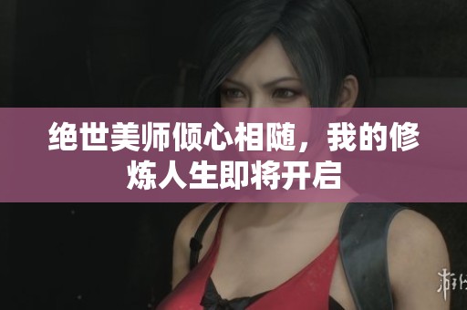 绝世美师倾心相随，我的修炼人生即将开启