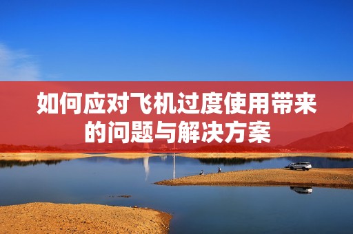 如何应对飞机过度使用带来的问题与解决方案