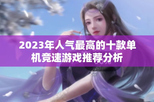 2023年人气最高的十款单机竞速游戏推荐分析