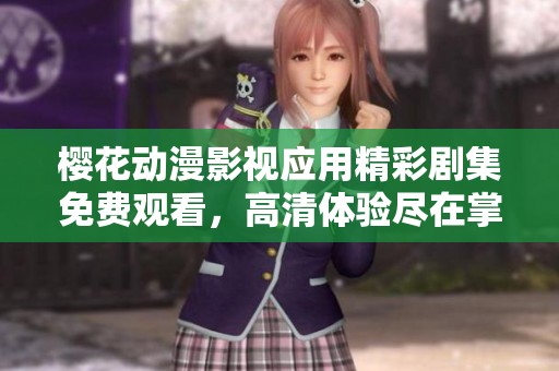 樱花动漫影视应用精彩剧集免费观看，高清体验尽在掌中