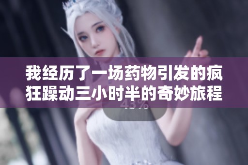 我经历了一场药物引发的疯狂躁动三小时半的奇妙旅程