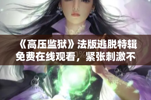 《高压监狱》法版逃脱特辑免费在线观看，紧张刺激不容错过