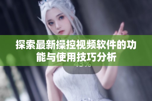 探索最新操控视频软件的功能与使用技巧分析
