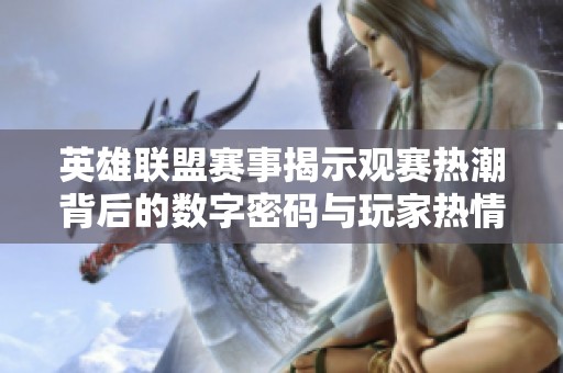 英雄联盟赛事揭示观赛热潮背后的数字密码与玩家热情