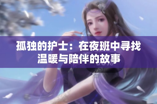 孤独的护士：在夜班中寻找温暖与陪伴的故事