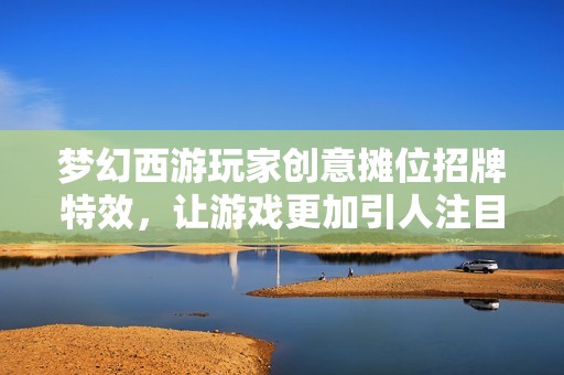 梦幻西游玩家创意摊位招牌特效，让游戏更加引人注目