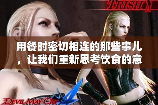用餐时密切相连的那些事儿，让我们重新思考饮食的意义