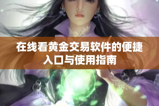 在线看黄金交易软件的便捷入口与使用指南