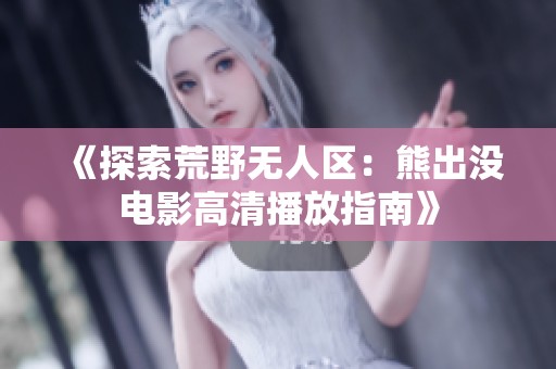 《探索荒野无人区：熊出没电影高清播放指南》
