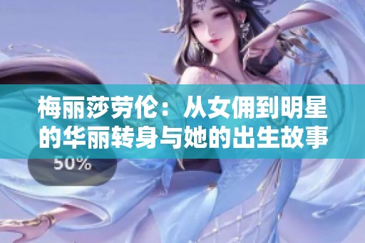 梅丽莎劳伦：从女佣到明星的华丽转身与她的出生故事
