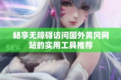 畅享无障碍访问国外黄冈网站的实用工具推荐