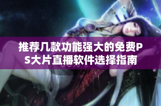 推荐几款功能强大的免费PS大片直播软件选择指南