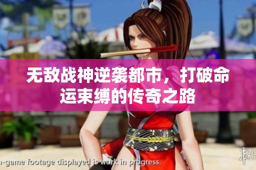 无敌战神逆袭都市，打破命运束缚的传奇之路