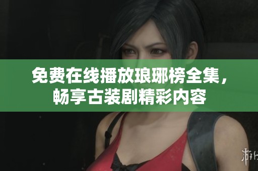 免费在线播放琅琊榜全集，畅享古装剧精彩内容
