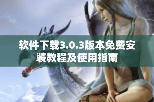 软件下载3.0.3版本免费安装教程及使用指南
