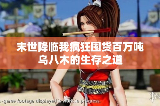 末世降临我疯狂囤货百万吨乌八木的生存之道