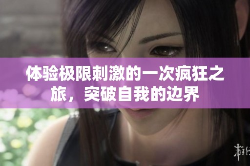体验极限刺激的一次疯狂之旅，突破自我的边界
