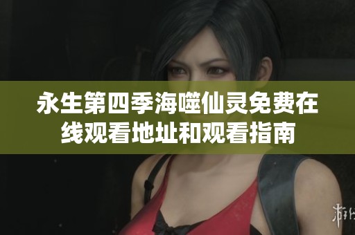 永生第四季海噬仙灵免费在线观看地址和观看指南
