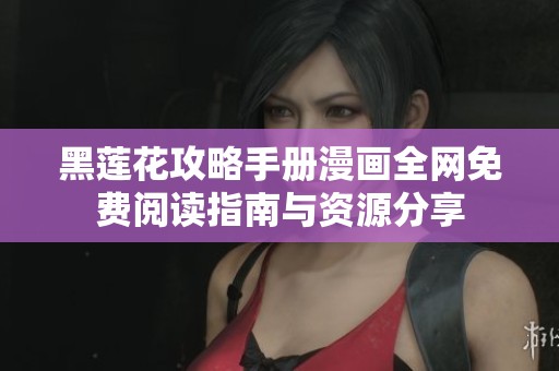 黑莲花攻略手册漫画全网免费阅读指南与资源分享