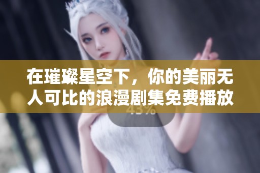 在璀璨星空下，你的美丽无人可比的浪漫剧集免费播放
