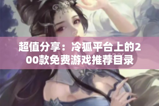超值分享：冷狐平台上的200款免费游戏推荐目录