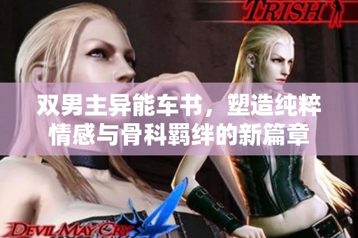 双男主异能车书，塑造纯粹情感与骨科羁绊的新篇章