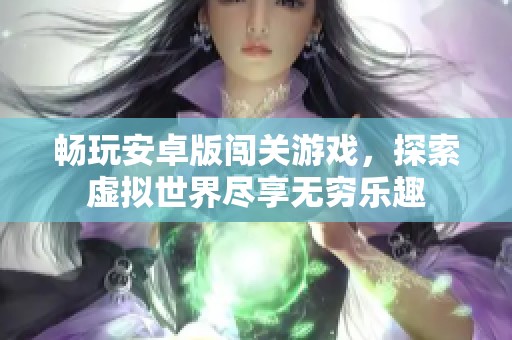 畅玩安卓版闯关游戏，探索虚拟世界尽享无穷乐趣