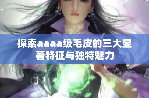 探索aaaa级毛皮的三大显著特征与独特魅力