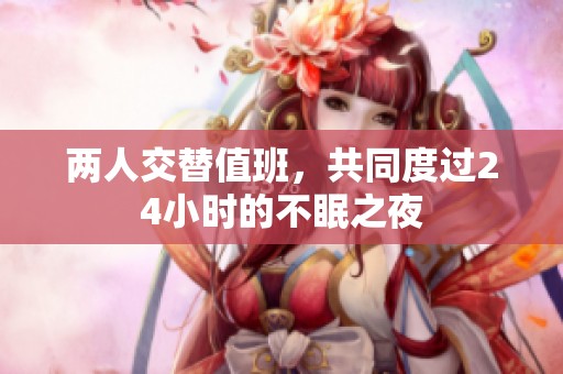 两人交替值班，共同度过24小时的不眠之夜