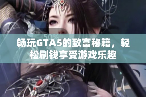 畅玩GTA5的致富秘籍，轻松刷钱享受游戏乐趣