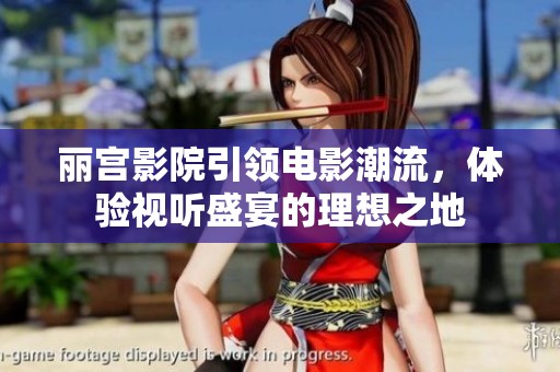 丽宫影院引领电影潮流，体验视听盛宴的理想之地