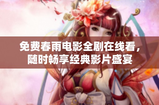 免费春雨电影全剧在线看，随时畅享经典影片盛宴